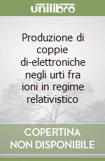 Produzione di coppie di-elettroniche negli urti fra ioni in regime relativistico libro