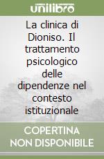 La clinica di Dioniso. Il trattamento psicologico delle dipendenze nel contesto istituzionale libro