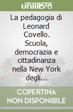 La pedagogia di Leonard Covello. Scuola, democrazia e cittadinanza nella New York degli italoamericani libro