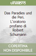 Das Paradies und die Peri. L'oratorio profano di Robert Schumann libro