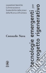 Tecnologie emergenti per il progetto rigenerativo. 5 questioni teoriche su innovazione e sostenibilità dalla prassi della ricerca di frontiera libro