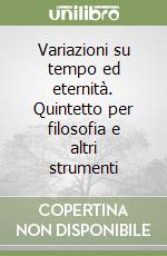 Variazioni su tempo ed eternità. Quintetto per filosofia e altri strumenti libro