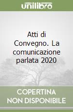 Atti di Convegno. La comunicazione parlata 2020 libro