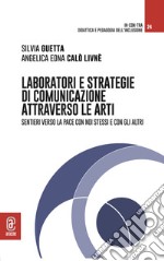 Laboratori e strategie di comunicazione attraverso le arti. Sentieri verso la pace con noi stessi e con gli altri libro