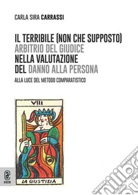 Il terribile (non che supposto) arbitrio del giudice nella valutazione del danno alla persona. Alla luce del metodo comparatistico libro