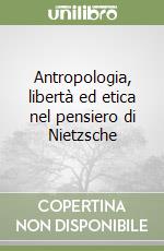 Antropologia, libertà ed etica nel pensiero di Nietzsche libro