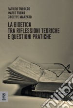 La bioetica tra riflessioni teoriche e questioni pratiche libro