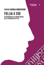 Follia a due. Un contributo alla psicopatologia delle dipendenze affettive libro