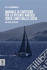 Manuale di carteggio per la patente nautica senza limiti dalla costa. Una guida essenziale libro