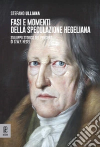 Fasi e momenti della speculazione hegeliana. Sviluppo storico del pensiero di G.W.F. Hegel libro