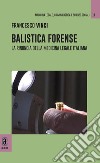 Balistica forense. La rinuncia della medicina legale italiana libro