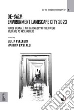 De-sign environment landscape city 2023. Venice Biennale. The laboratory of the future Students as researchers libro