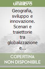 Geografia, sviluppo e innovazione. Scenari e traiettorie tra globalizzazione e sostenibilità libro