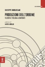 Produzioni dell'origine. Filosofia e teologia a confronto libro