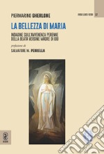 La bellezza di Maria. Indagine sull'avvenenza perenne della Beata Vergine Madre di Dio libro