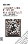 La coscienza razionale nel labirinto della multiculturalità. Viaggio nel tempo per riscoprire la vocazione al dialogo dell'Occidente libro di Cortesi Lorenzo