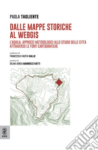 Dalle mappe storiche al WebGIS. L'Aquila. Approcci metodologici allo studio delle città attraverso le fonti cartografiche libro