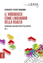 Il videogioco come linguaggio della realtà. Introduzione a una nuova prospettiva semiotica. Vol. 1 libro