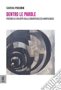 Dentro le parole. Percorsi di sviluppo della consapevolezza morfologica libro