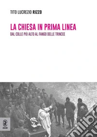 La chiesa in prima linea. Dal colle più alto al fango delle trincee libro