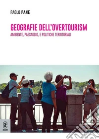 Geografie dell'overtourism. Ambiente, paesaggio, e politiche territoriali libro