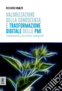 Valorizzazione della conoscenza e trasformazione digitale delle PMI. L'importanza dell'Agile Project Management libro