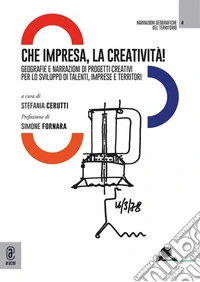 Che impresa, la creatività! Geografie e narrazioni di progetti creativi per lo sviluppo di talenti, imprese e territori libro