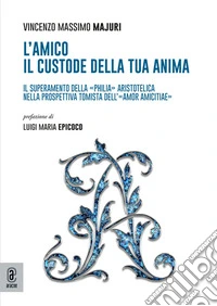 L'amico: il custode della tua anima. Il superamento della «philia» aristotelica nella prospettiva tomista dell'«amor amicitiae» libro