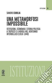 Una metamorfosi impossibile. Istituzioni, economia e storia politica a Trepuzzi e a Novoli nel ventennio interbellico (1918-1940) libro