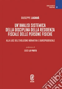 Un'analisi sistemica della disciplina della residenza fiscale delle persone fisiche. Alla luce dell'evoluzione normativa e giurisprudenziale libro