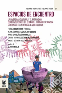 Espacios de encuentro. La diversidad cultural y el patrimonio como impulsores del desarrollo urbano en Soacha, centrados en la infancia y la adolescencia libro
