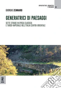 Generatrici di paesaggi. Sette strade in epoca classica e tardo-imperiale nell'Italia centro-orientale libro