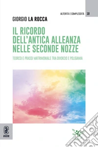Il ricordo dell'antica alleanza nelle seconde nozze. Teoresi e prassi matrimoniale tra divorzio e poligamia libro