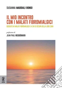 Il mio incontro con i malati fibromialgici. Dedicato ai malati fibromialgici e a chi si occupa della loro cura libro