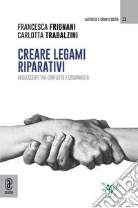 Creare legami riparativi. Adolescenti tra conflitto e criminalità libro