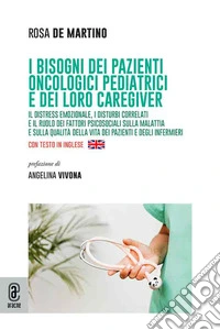 I bisogni dei pazienti oncologici pediatrici e dei loro caregiver. Il distress emozionale, i disturbi correlati e il ruolo dei fattori psicosociali sulla malattia e sulla qualità della vita dei pazienti e degli infermieri. Ediz. italiana e inglese libro
