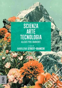 Scienza arte tecnologia. Alleate per l'ambiente libro