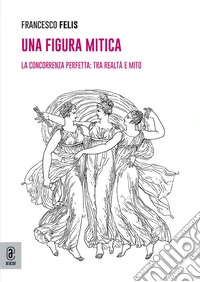 Una figura mitica. La concorrenza perfetta: tra realtà e mito libro