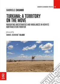 Turkana: A Territory on the Move. Navigating Uncertainties and Imbalances in Kenya's Northwestern Frontier libro