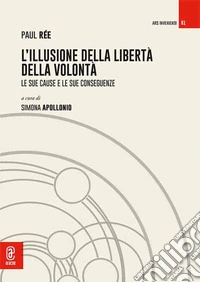 L'illusione della libertà della volontà. Le sue cause e le sue conseguenze libro