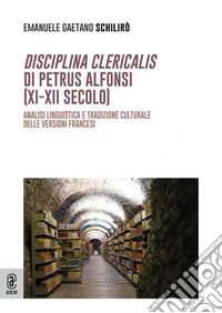 Disciplina clericalis di Petrus Alphonsi (XI-XII secolo). Analisi linguistica e tradizione culturale delle versioni francesi libro