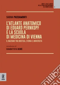 L'atlante anatomico di Eduard Pernkopf e la Scuola di Medicina di Vienna. Il nazismo tra bioetica, storia e università libro