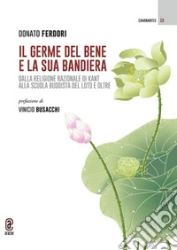 Il germe del bene e la sua bandiera. Dalla religione razionale di Kant alla Scuola buddista del Loto e oltre libro