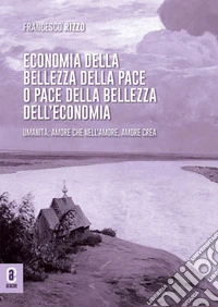 Economia della bellezza della pace o pace della bellezza dell'economia. Umanità: amore che nell'amore, amore crea. Opera completa libro