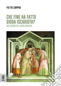 Che fine ha fatto Giuda Iscariota? Riflessioni sul libero arbitrio libro