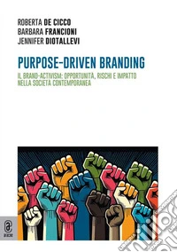 Purpose-driven branding. Il brand-activism: opportunità, rischi e impatto nella società contemporanea libro