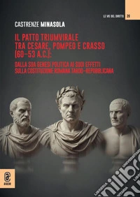 Il patto triumvirale tra Cesare, Pompeo e Crasso (60-53 a.C.): dalla sua genesi politica ai suoi effetti sulla costituzione romana tardo-repubblicana libro