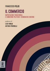 Il commercio. Impostazioni tradizionali e condizioni politiche-economiche odierne libro