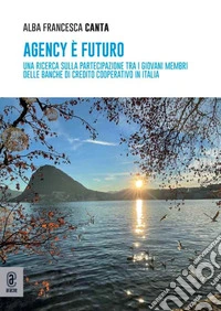 Agency è futuro. Una ricerca sulla partecipazione tra i giovani membri delle Banche di Credito Cooperativo in Italia libro