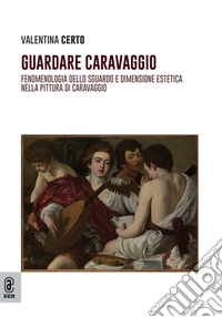 Guardare Caravaggio. Fenomenologia dello sguardo e dimensione estetica nella pittura di Caravaggio libro